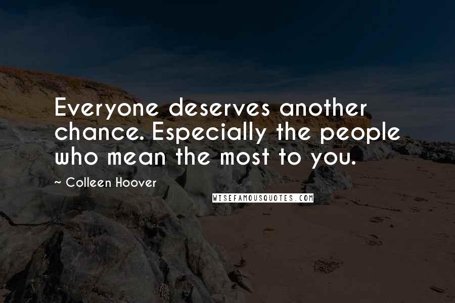 Colleen Hoover Quotes: Everyone deserves another chance. Especially the people who mean the most to you.