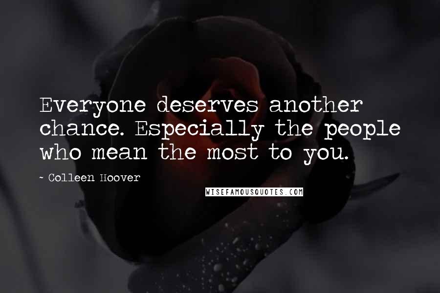 Colleen Hoover Quotes: Everyone deserves another chance. Especially the people who mean the most to you.