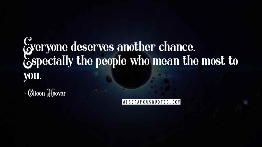 Colleen Hoover Quotes: Everyone deserves another chance. Especially the people who mean the most to you.