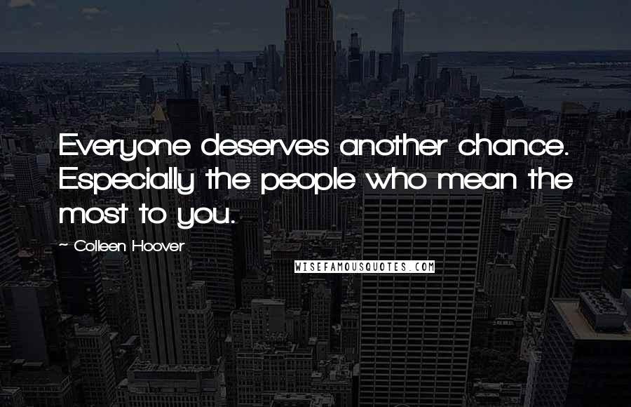 Colleen Hoover Quotes: Everyone deserves another chance. Especially the people who mean the most to you.
