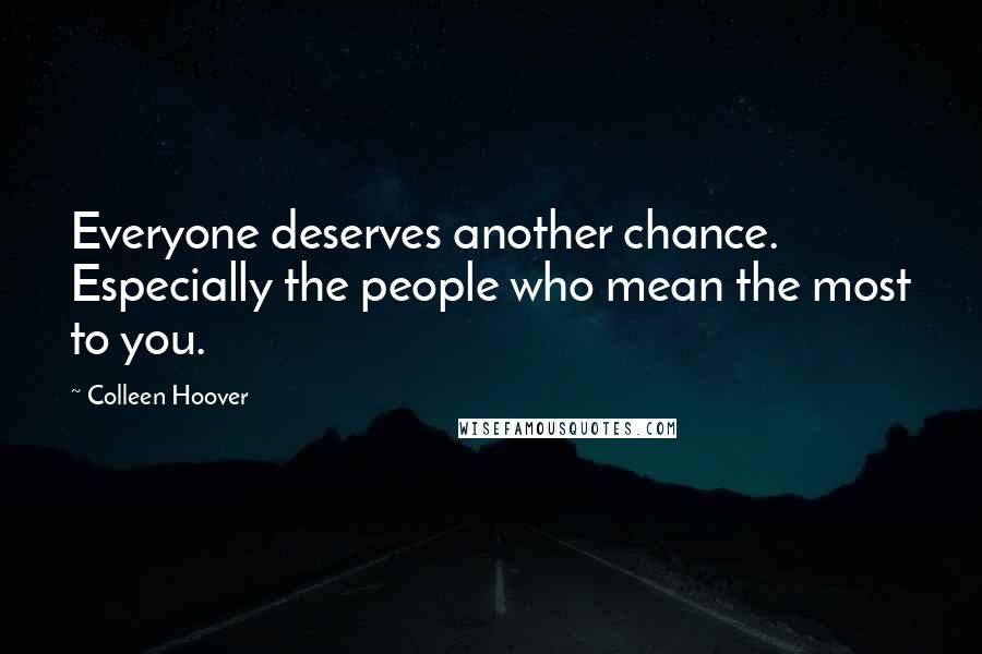 Colleen Hoover Quotes: Everyone deserves another chance. Especially the people who mean the most to you.