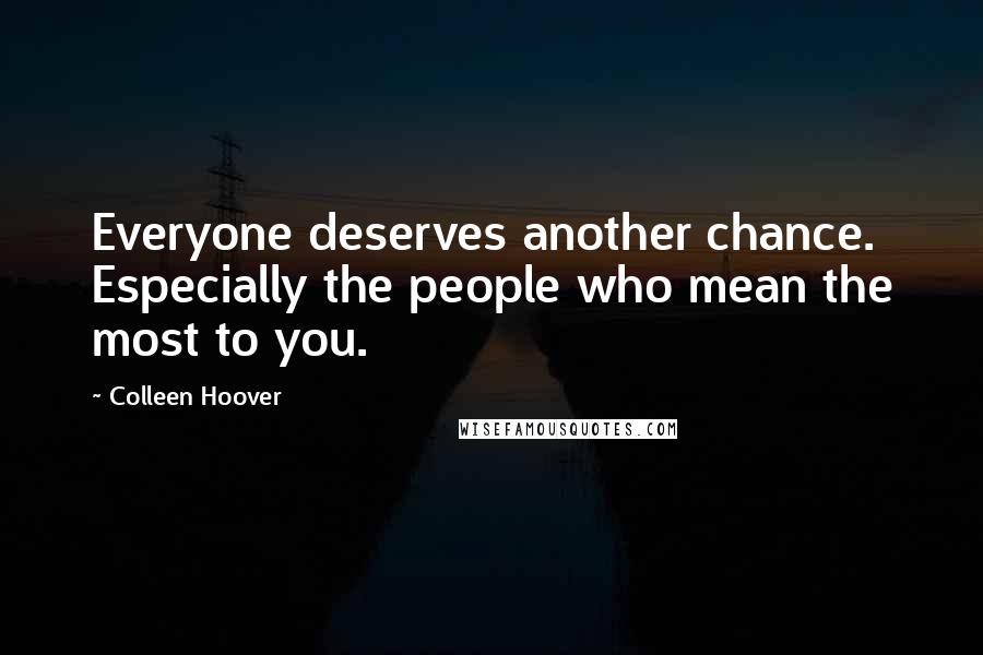 Colleen Hoover Quotes: Everyone deserves another chance. Especially the people who mean the most to you.