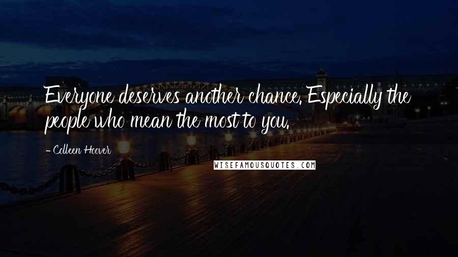 Colleen Hoover Quotes: Everyone deserves another chance. Especially the people who mean the most to you.