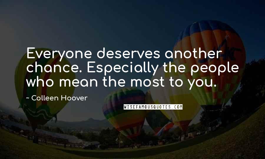 Colleen Hoover Quotes: Everyone deserves another chance. Especially the people who mean the most to you.