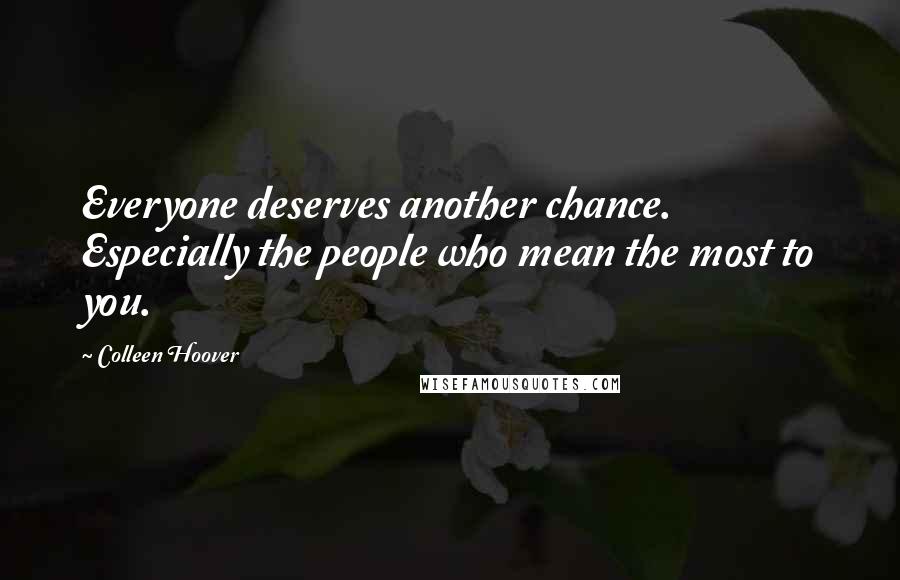 Colleen Hoover Quotes: Everyone deserves another chance. Especially the people who mean the most to you.