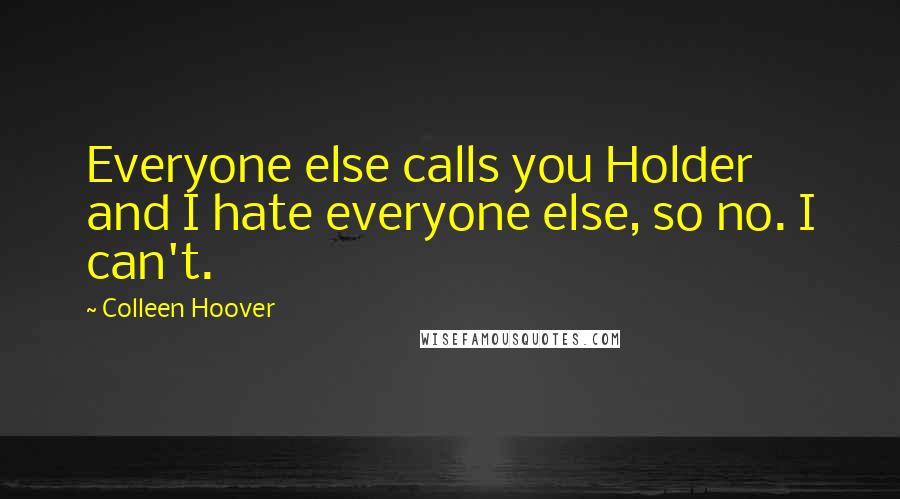 Colleen Hoover Quotes: Everyone else calls you Holder and I hate everyone else, so no. I can't.