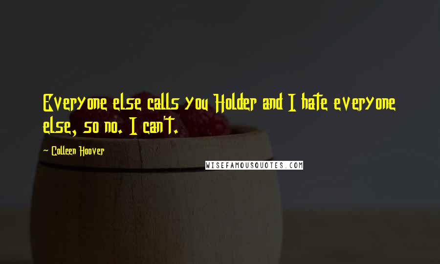 Colleen Hoover Quotes: Everyone else calls you Holder and I hate everyone else, so no. I can't.