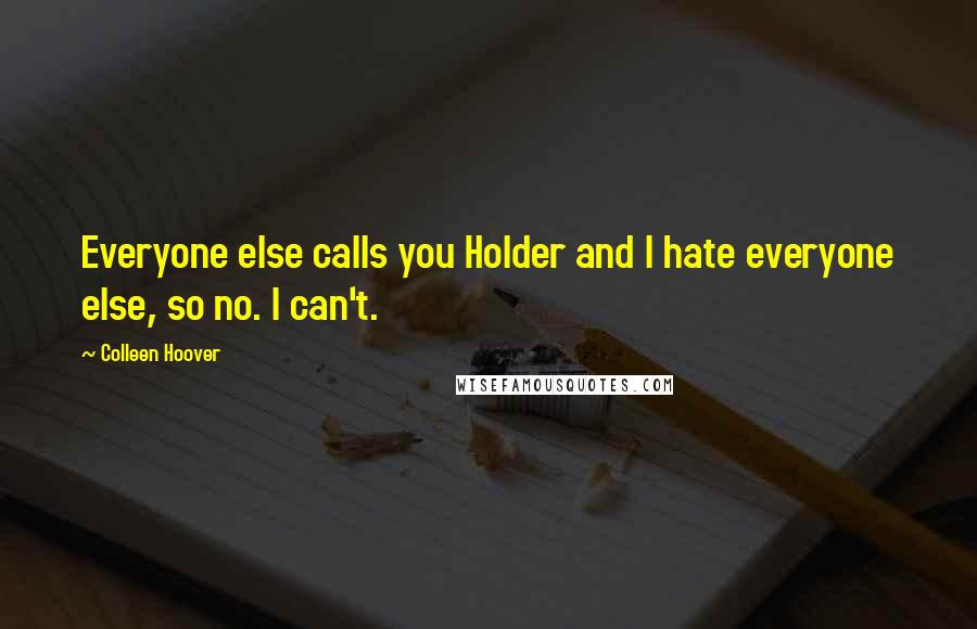 Colleen Hoover Quotes: Everyone else calls you Holder and I hate everyone else, so no. I can't.