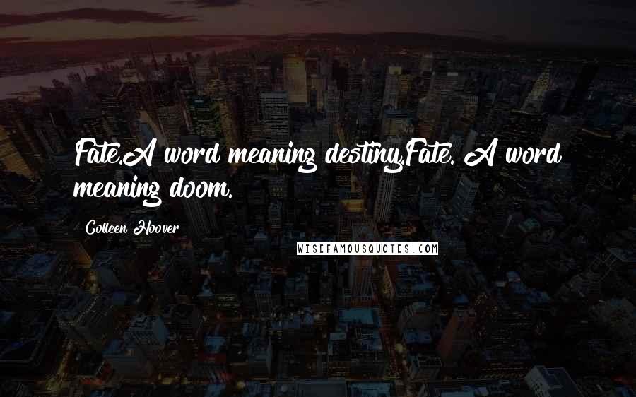 Colleen Hoover Quotes: Fate.A word meaning destiny.Fate. A word meaning doom.