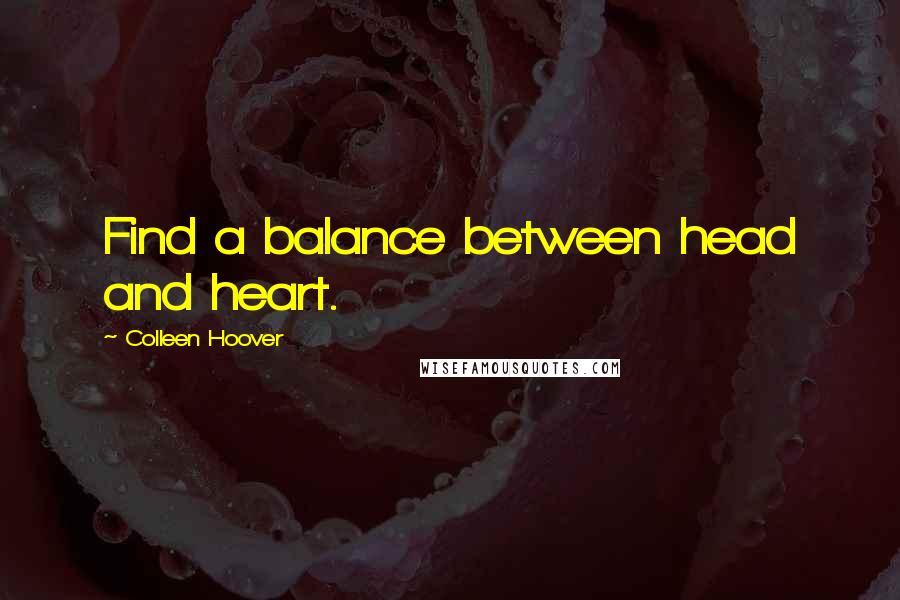 Colleen Hoover Quotes: Find a balance between head and heart.