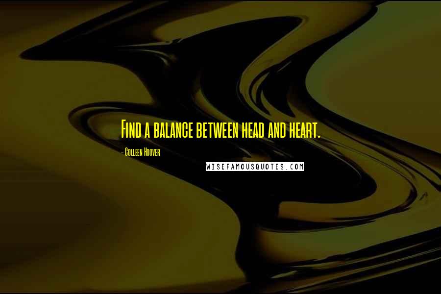 Colleen Hoover Quotes: Find a balance between head and heart.