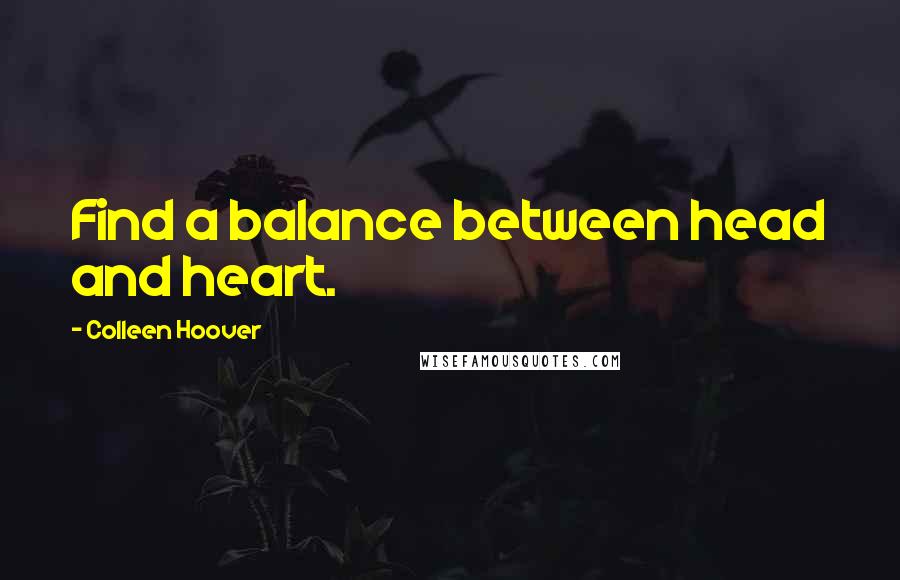 Colleen Hoover Quotes: Find a balance between head and heart.