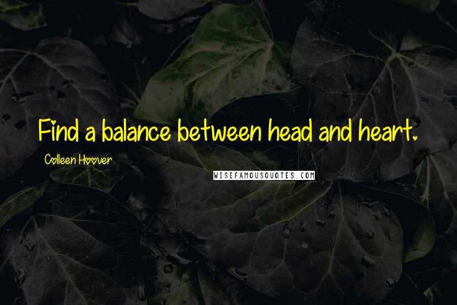 Colleen Hoover Quotes: Find a balance between head and heart.