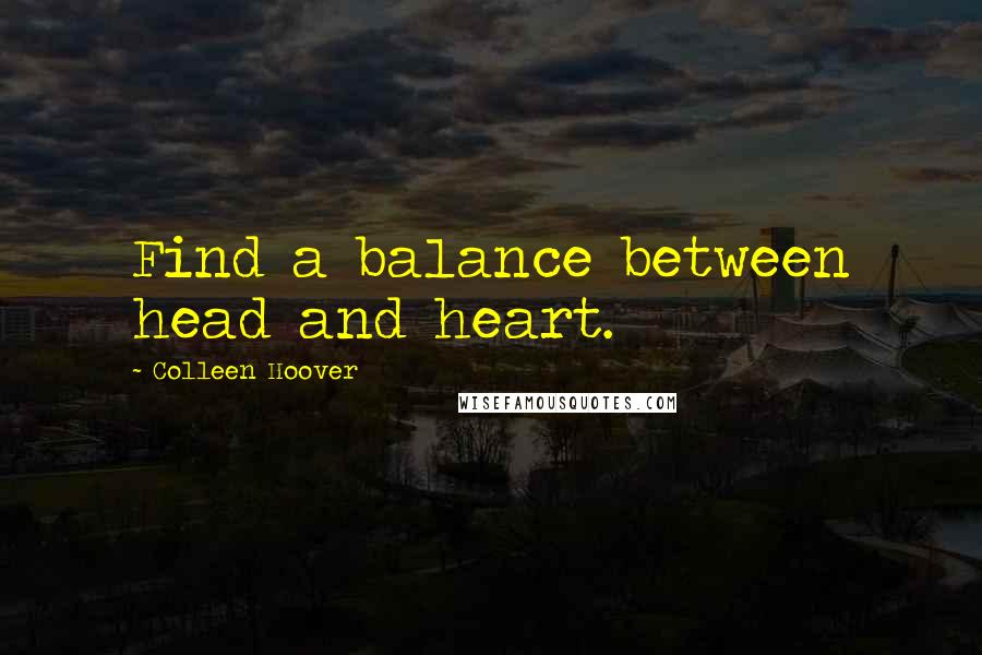 Colleen Hoover Quotes: Find a balance between head and heart.
