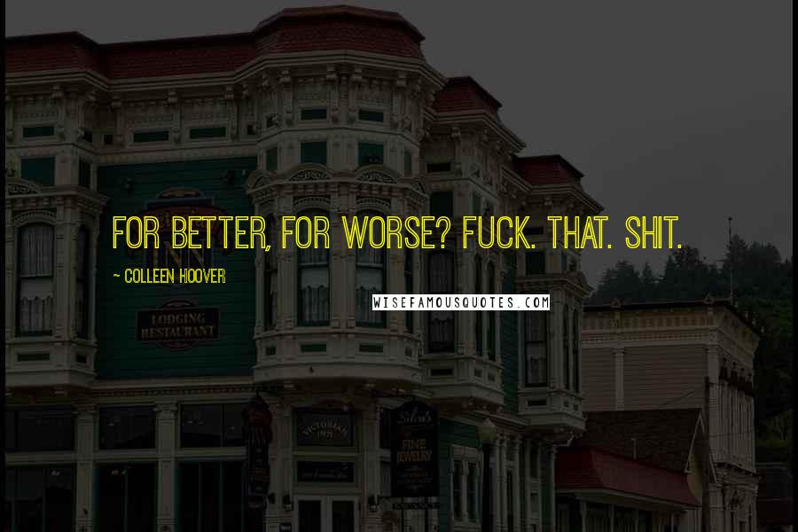 Colleen Hoover Quotes: For better, for worse? Fuck. That. Shit.