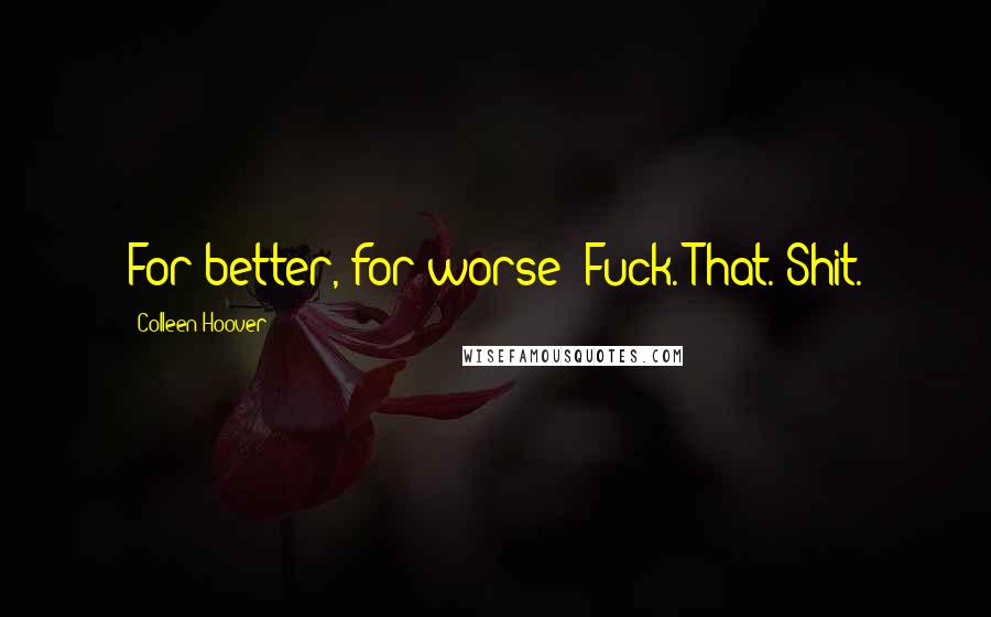 Colleen Hoover Quotes: For better, for worse? Fuck. That. Shit.