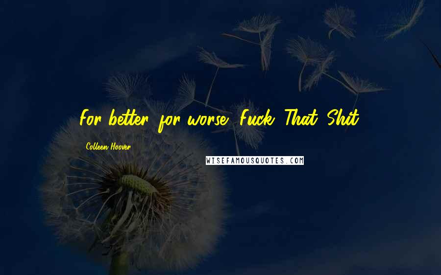 Colleen Hoover Quotes: For better, for worse? Fuck. That. Shit.
