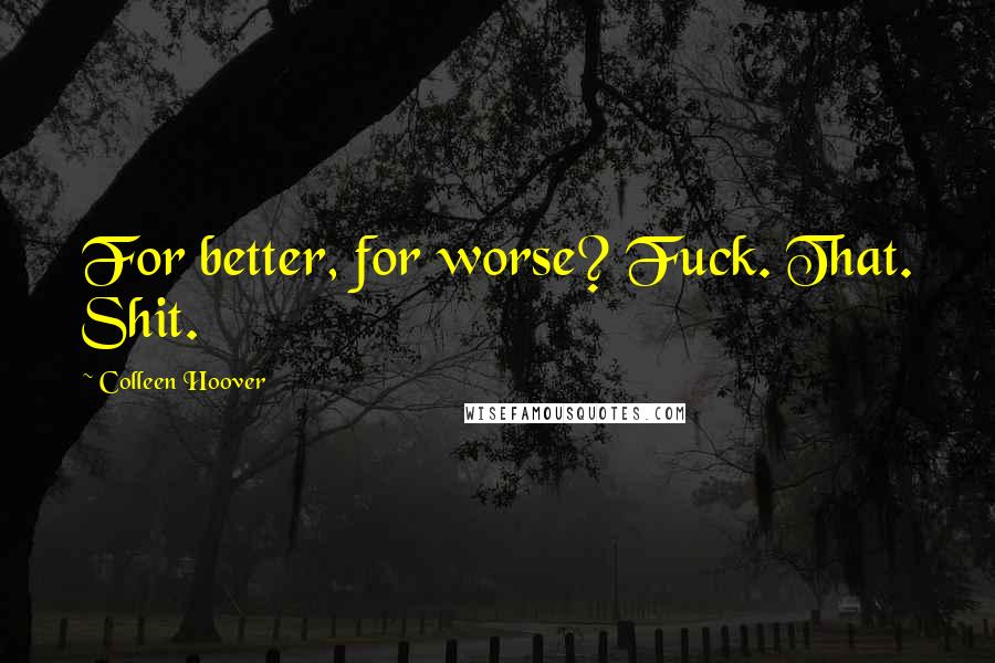 Colleen Hoover Quotes: For better, for worse? Fuck. That. Shit.