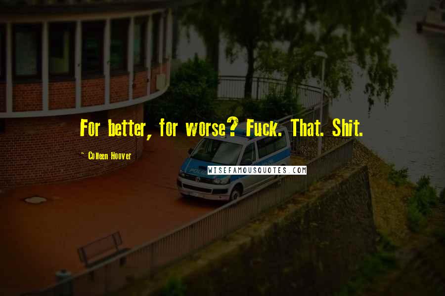 Colleen Hoover Quotes: For better, for worse? Fuck. That. Shit.