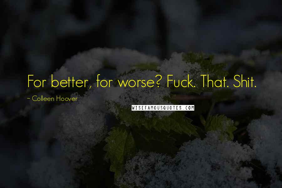Colleen Hoover Quotes: For better, for worse? Fuck. That. Shit.