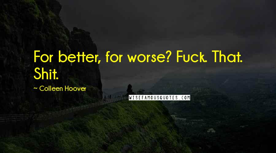 Colleen Hoover Quotes: For better, for worse? Fuck. That. Shit.