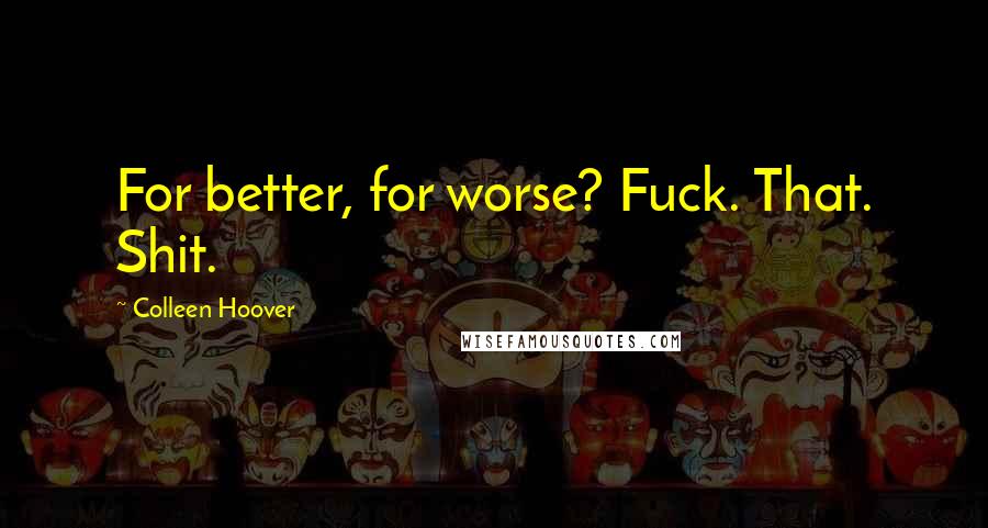 Colleen Hoover Quotes: For better, for worse? Fuck. That. Shit.