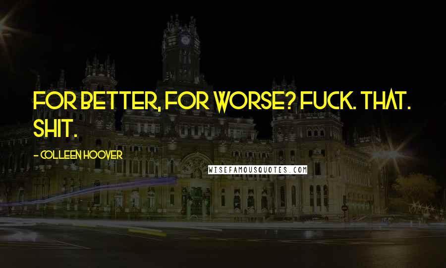 Colleen Hoover Quotes: For better, for worse? Fuck. That. Shit.