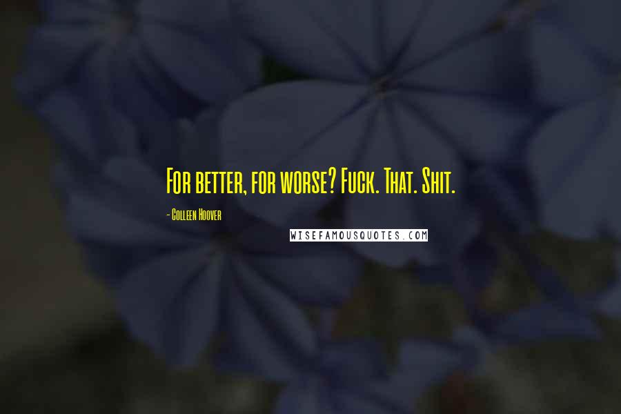 Colleen Hoover Quotes: For better, for worse? Fuck. That. Shit.
