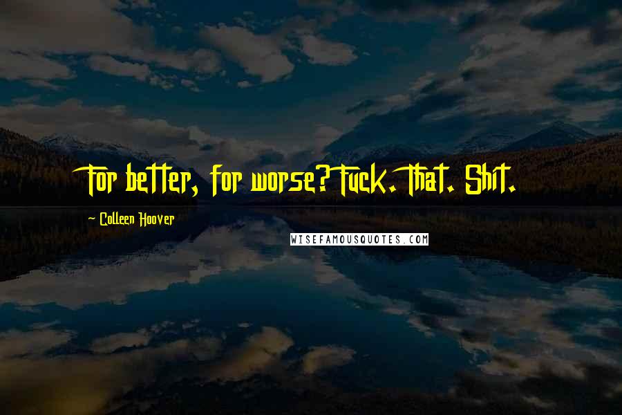 Colleen Hoover Quotes: For better, for worse? Fuck. That. Shit.