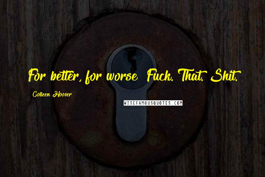 Colleen Hoover Quotes: For better, for worse? Fuck. That. Shit.
