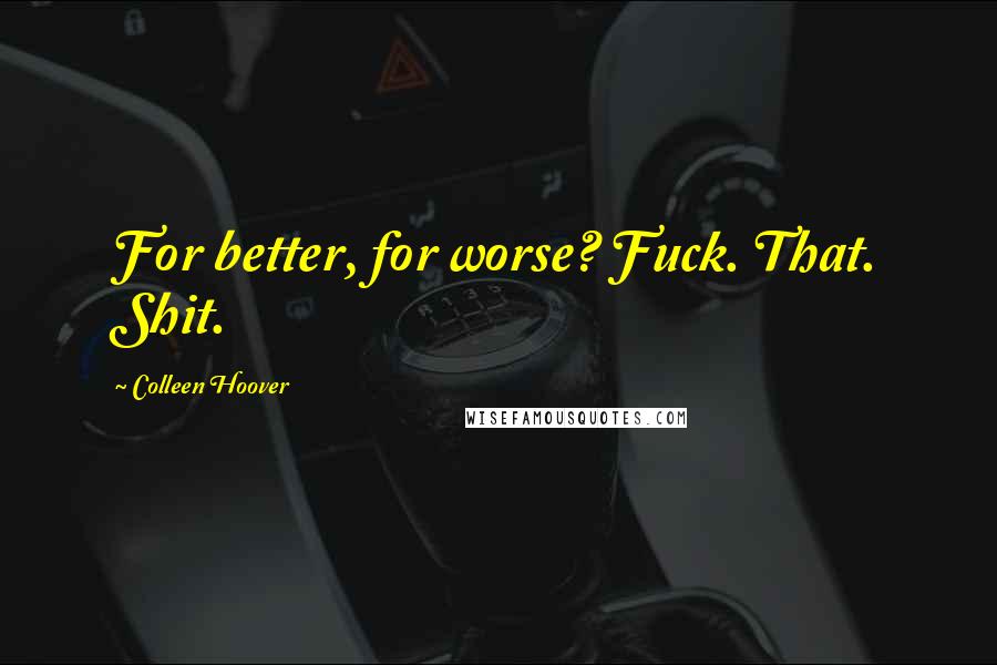 Colleen Hoover Quotes: For better, for worse? Fuck. That. Shit.