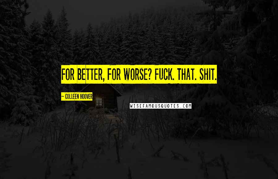 Colleen Hoover Quotes: For better, for worse? Fuck. That. Shit.