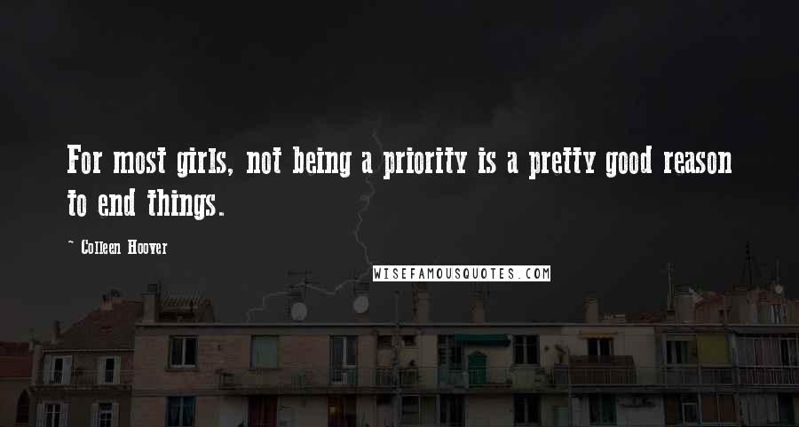 Colleen Hoover Quotes: For most girls, not being a priority is a pretty good reason to end things.