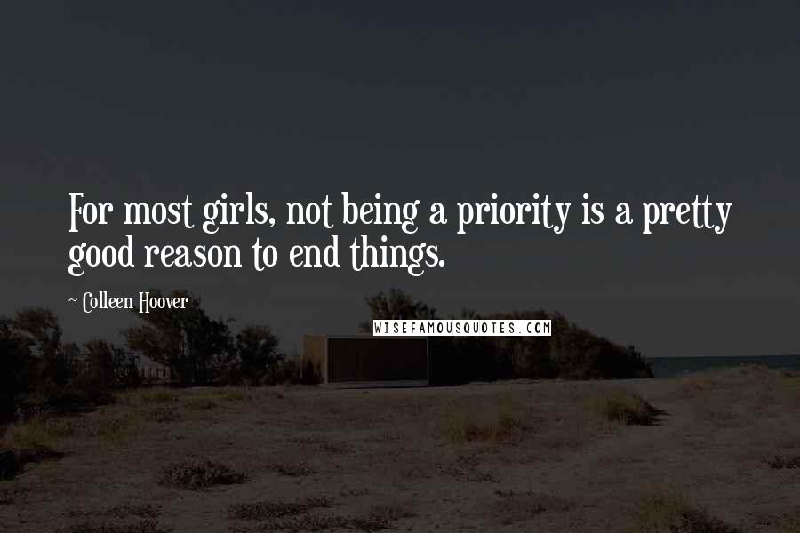 Colleen Hoover Quotes: For most girls, not being a priority is a pretty good reason to end things.