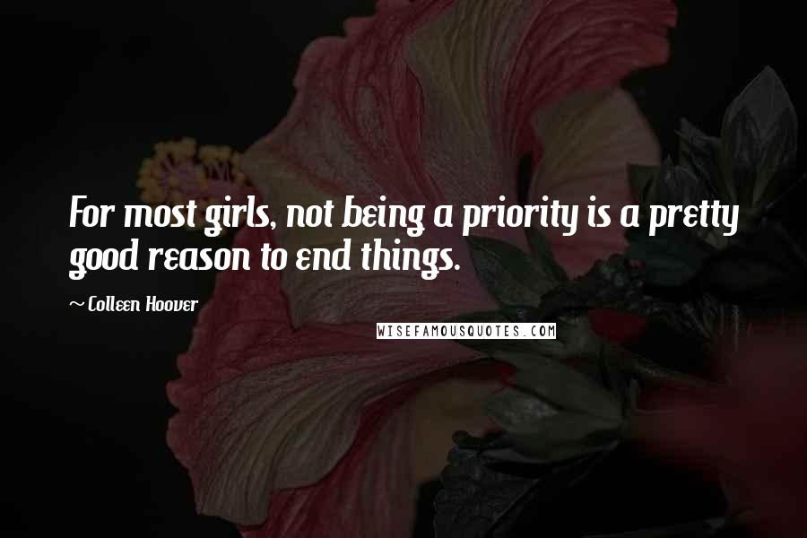 Colleen Hoover Quotes: For most girls, not being a priority is a pretty good reason to end things.