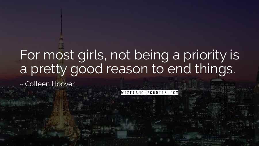 Colleen Hoover Quotes: For most girls, not being a priority is a pretty good reason to end things.