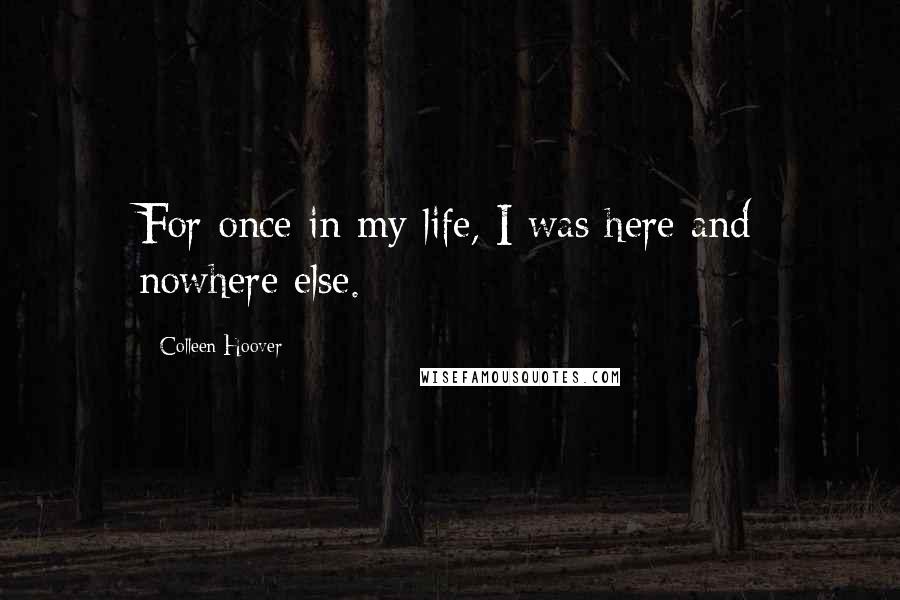 Colleen Hoover Quotes: For once in my life, I was here and nowhere else.