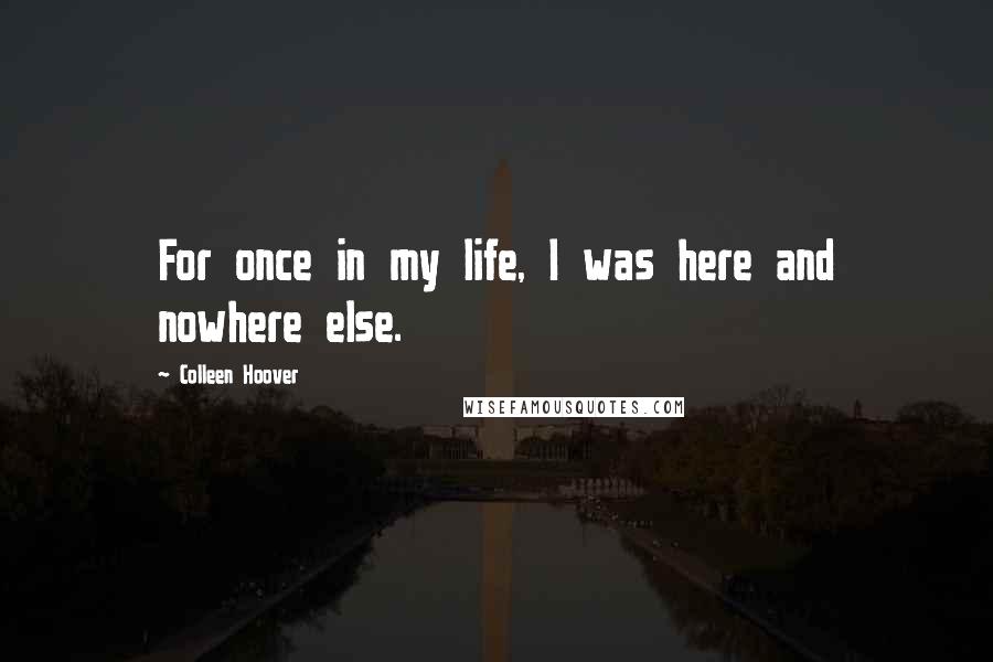 Colleen Hoover Quotes: For once in my life, I was here and nowhere else.