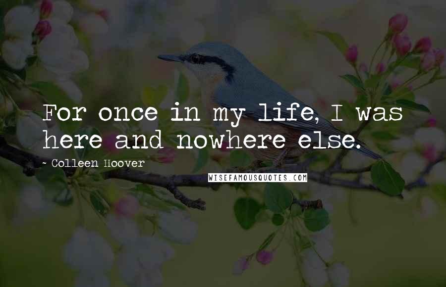 Colleen Hoover Quotes: For once in my life, I was here and nowhere else.