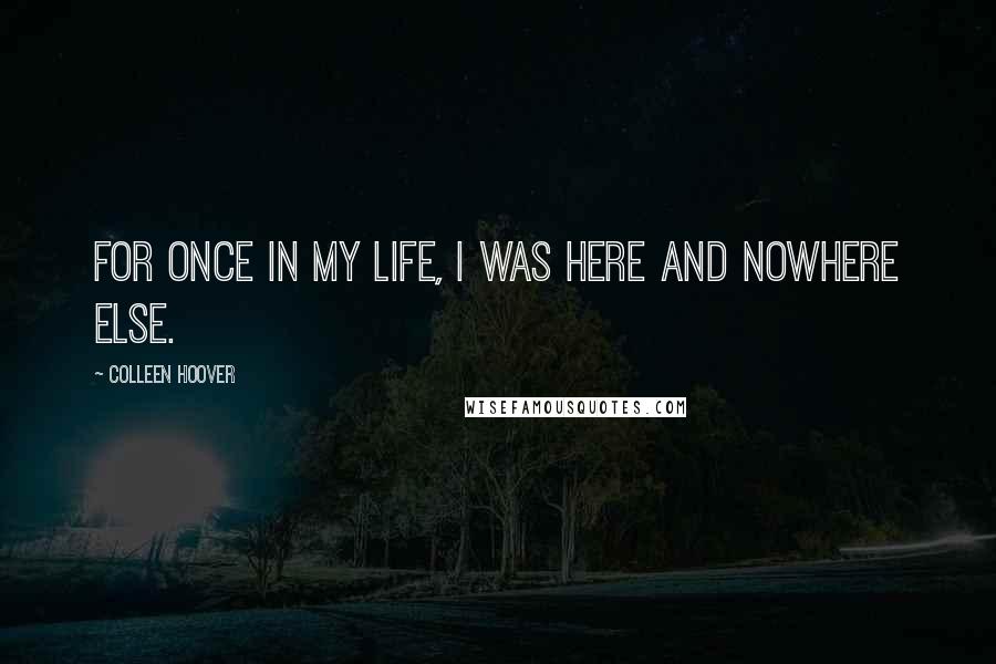 Colleen Hoover Quotes: For once in my life, I was here and nowhere else.