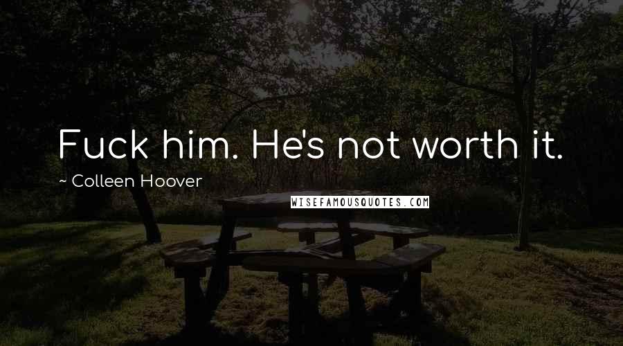 Colleen Hoover Quotes: Fuck him. He's not worth it.