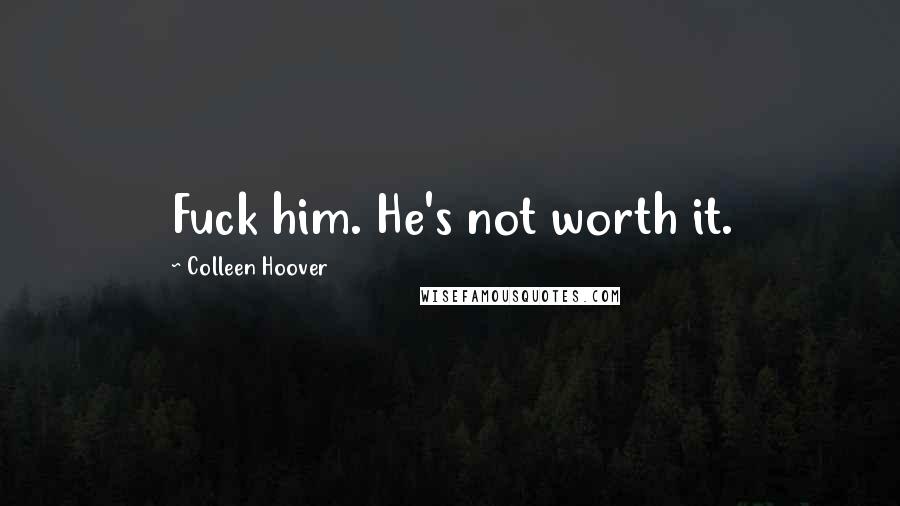 Colleen Hoover Quotes: Fuck him. He's not worth it.