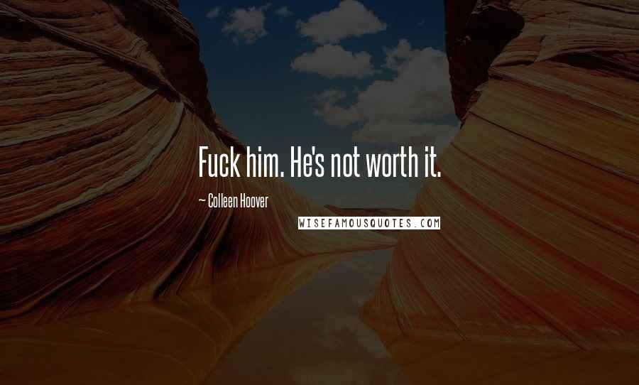 Colleen Hoover Quotes: Fuck him. He's not worth it.