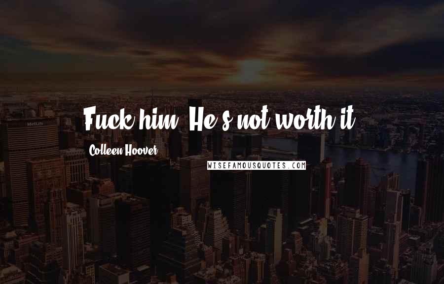 Colleen Hoover Quotes: Fuck him. He's not worth it.