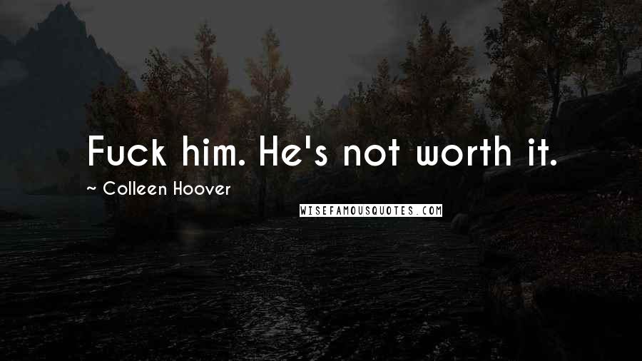 Colleen Hoover Quotes: Fuck him. He's not worth it.