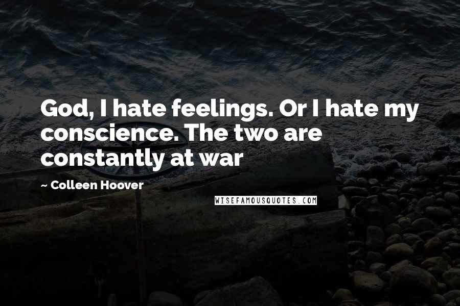 Colleen Hoover Quotes: God, I hate feelings. Or I hate my conscience. The two are constantly at war