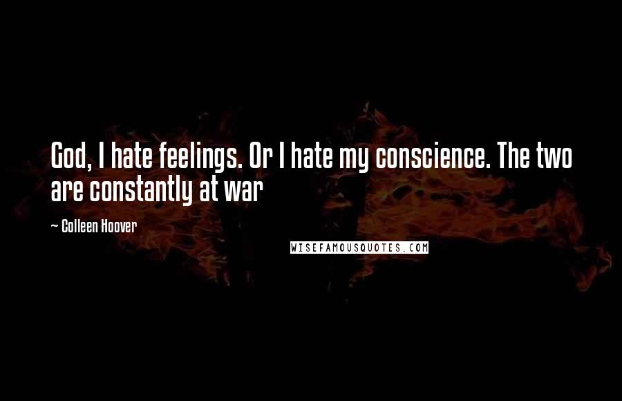 Colleen Hoover Quotes: God, I hate feelings. Or I hate my conscience. The two are constantly at war