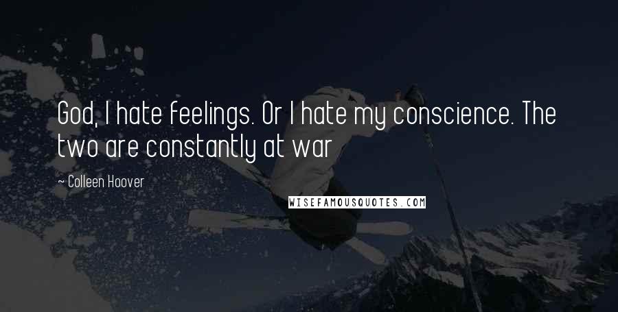 Colleen Hoover Quotes: God, I hate feelings. Or I hate my conscience. The two are constantly at war