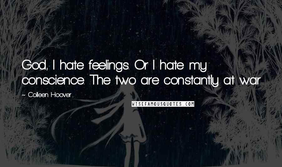 Colleen Hoover Quotes: God, I hate feelings. Or I hate my conscience. The two are constantly at war