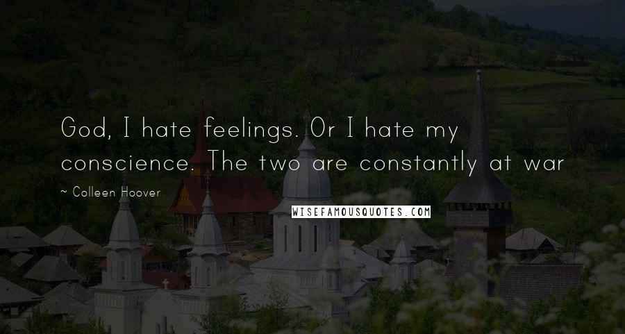 Colleen Hoover Quotes: God, I hate feelings. Or I hate my conscience. The two are constantly at war